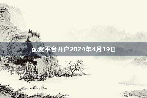 配资平台开户2024年4月19日
