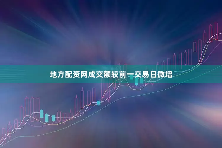地方配资网成交额较前一交易日微增