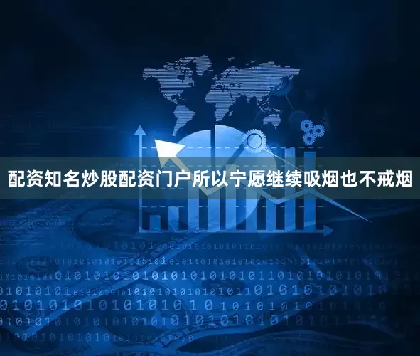 配资知名炒股配资门户所以宁愿继续吸烟也不戒烟