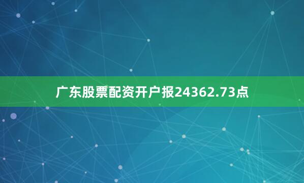 广东股票配资开户报24362.73点