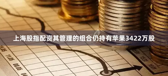 上海股指配资其管理的组合仍持有苹果3422万股
