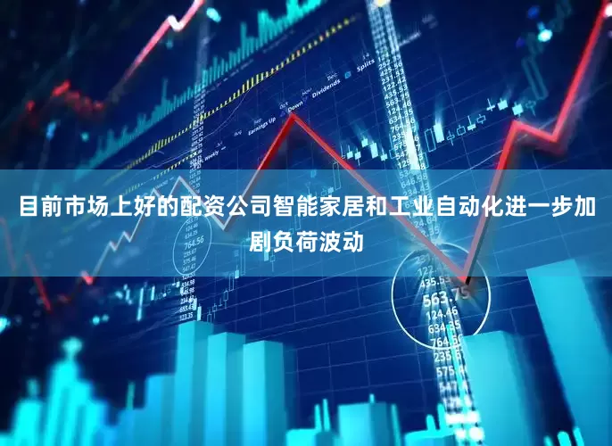 目前市场上好的配资公司智能家居和工业自动化进一步加剧负荷波动
