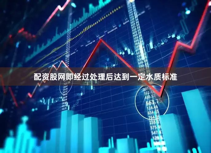 配资股网即经过处理后达到一定水质标准