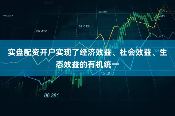 实盘配资开户实现了经济效益、社会效益、生态效益的有机统一