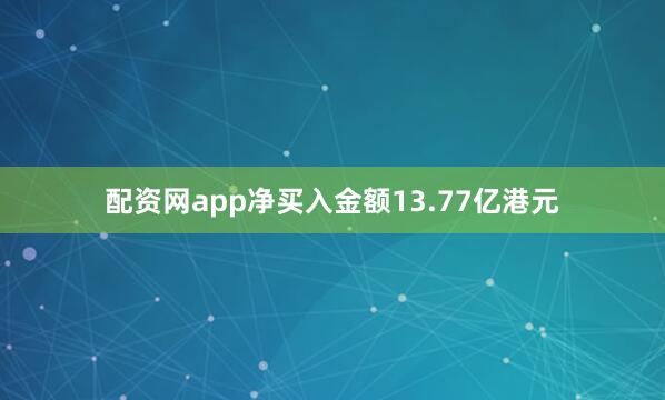配资网app净买入金额13.77亿港元