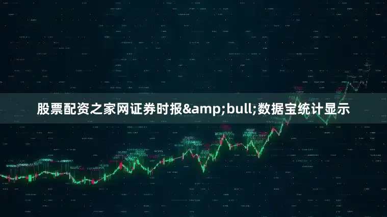 股票配资之家网证券时报&bull;数据宝统计显示