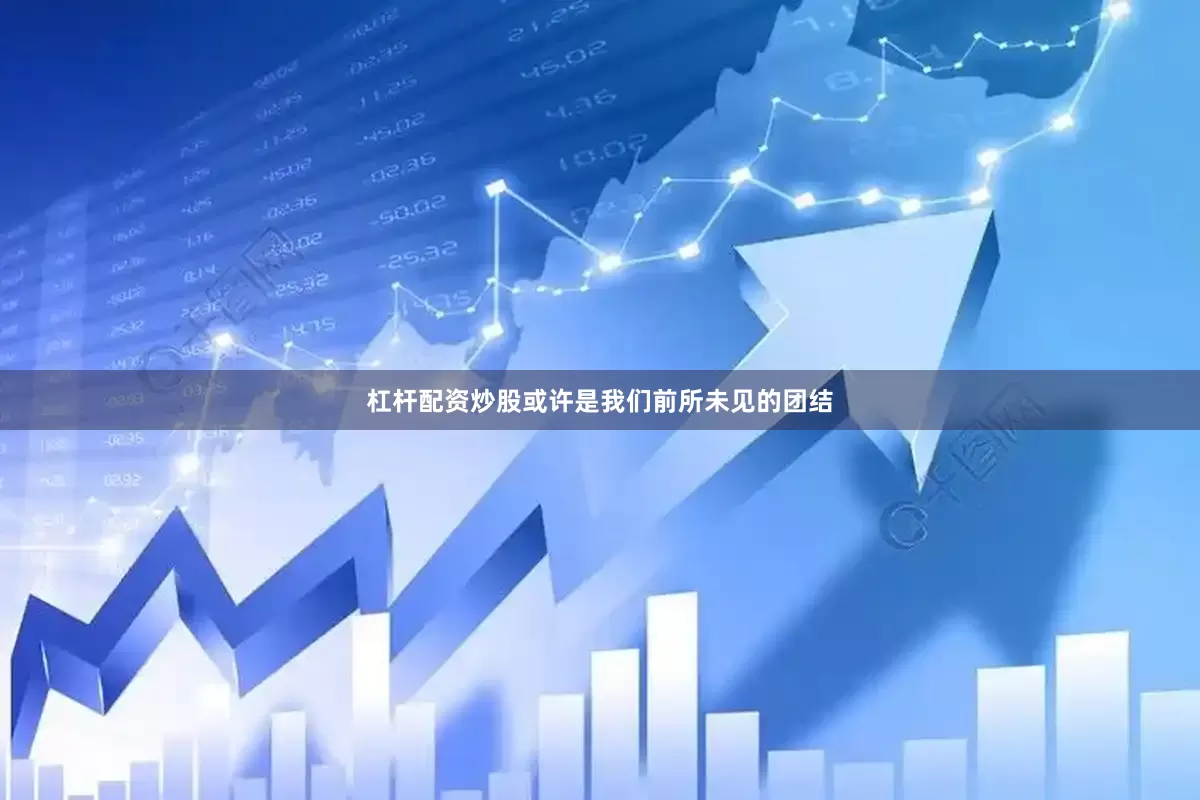 杠杆配资炒股或许是我们前所未见的团结