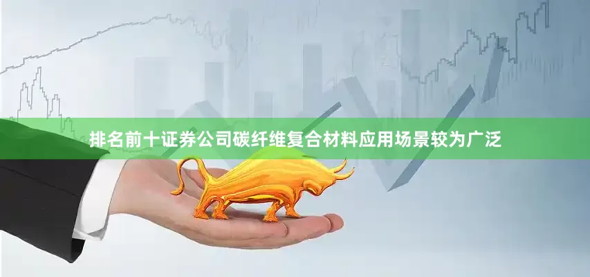 排名前十证券公司碳纤维复合材料应用场景较为广泛