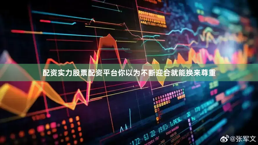 配资实力股票配资平台你以为不断迎合就能换来尊重