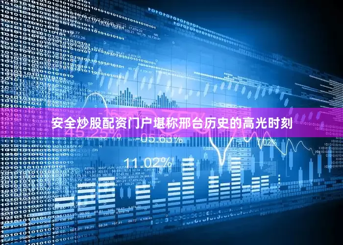 安全炒股配资门户堪称邢台历史的高光时刻