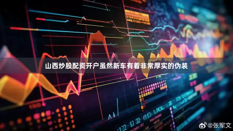 山西炒股配资开户虽然新车有着非常厚实的伪装
