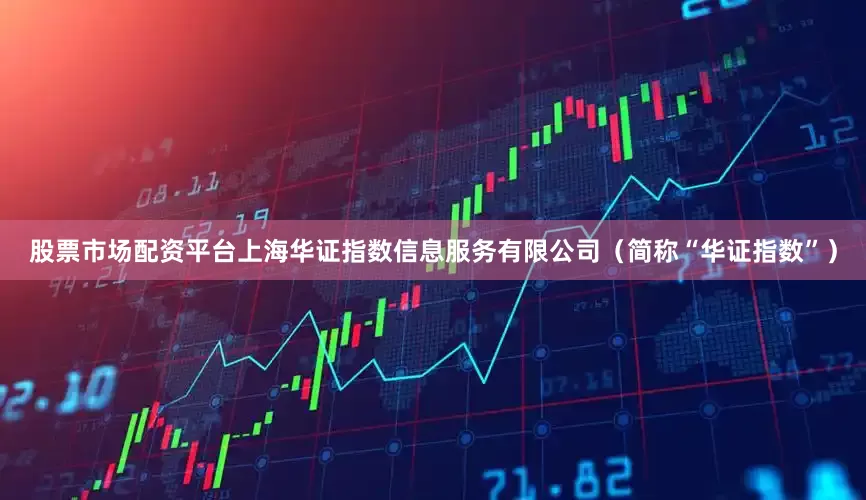 股票市场配资平台上海华证指数信息服务有限公司（简称“华证指数”）