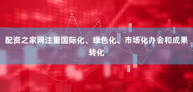配资之家网注重国际化、绿色化、市场化办会和成果转化