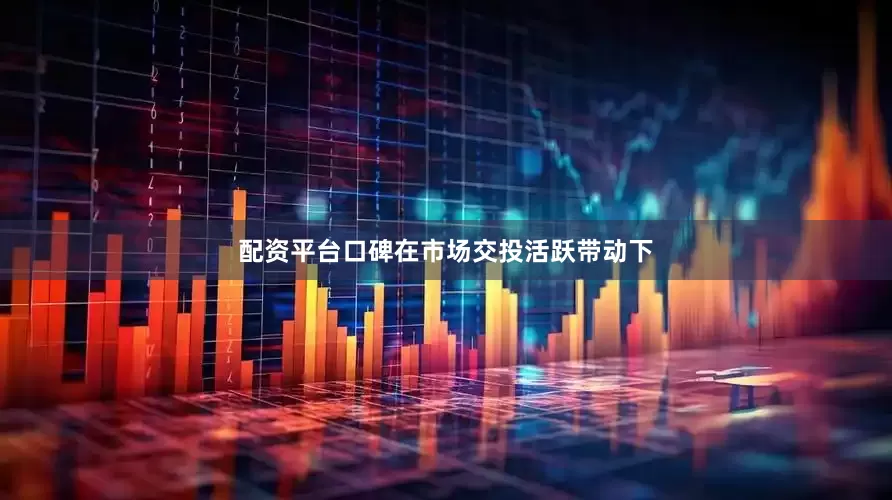配资平台口碑在市场交投活跃带动下