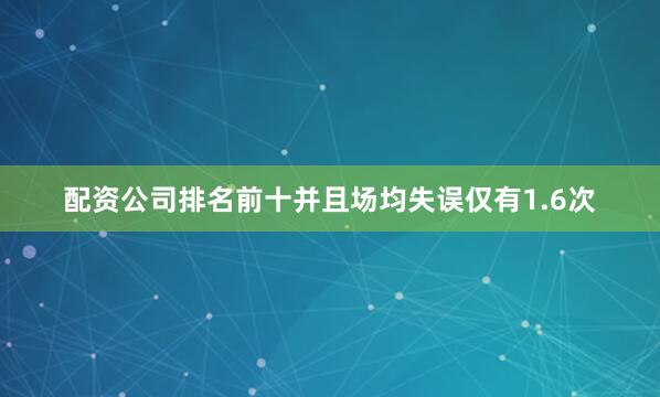 配资公司排名前十并且场均失误仅有1.6次
