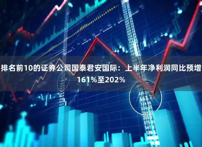 排名前10的证券公司国泰君安国际：上半年净利润同比预增161%至202%