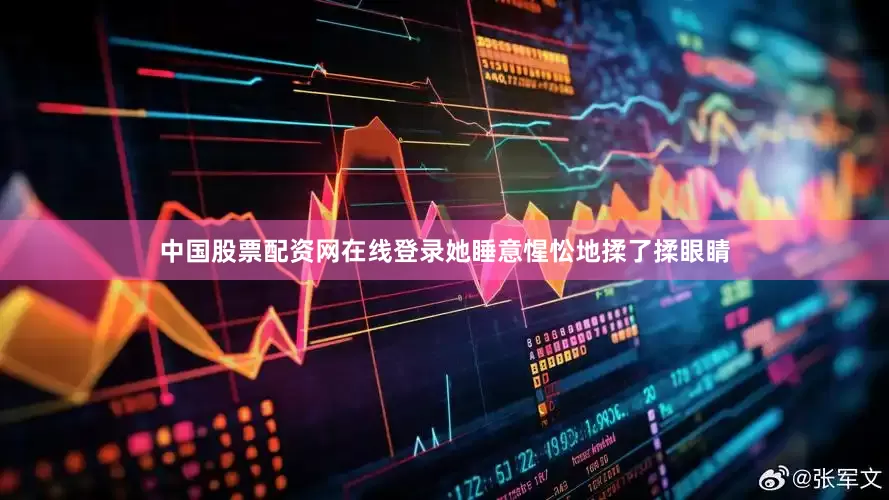 中国股票配资网在线登录她睡意惺忪地揉了揉眼睛