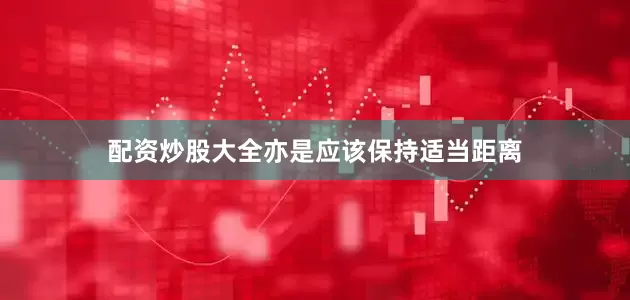 配资炒股大全亦是应该保持适当距离