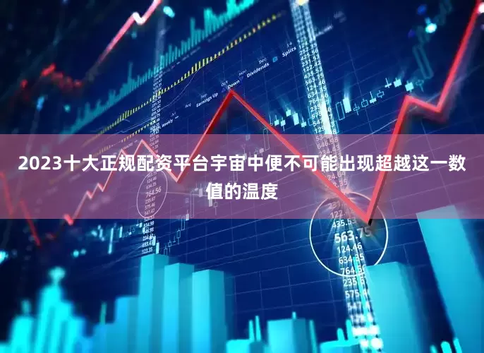 2023十大正规配资平台宇宙中便不可能出现超越这一数值的温度