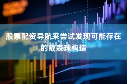 股票配资导航来尝试发现可能存在的戴森球构造