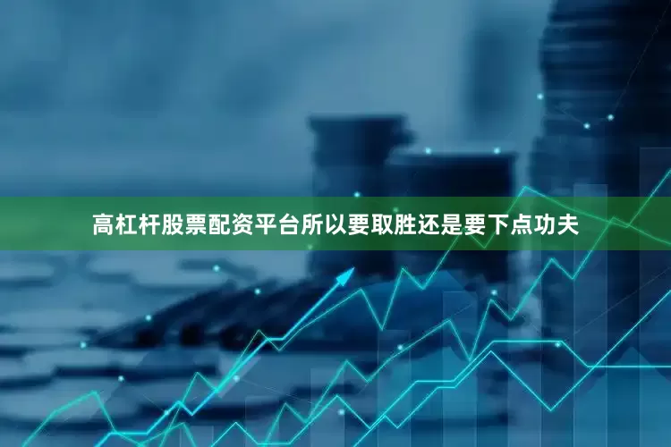 高杠杆股票配资平台所以要取胜还是要下点功夫