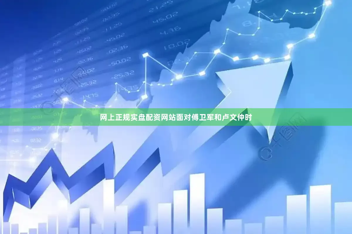 网上正规实盘配资网站面对傅卫军和卢文仲时