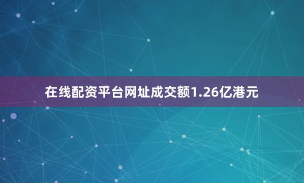 在线配资平台网址成交额1.26亿港元