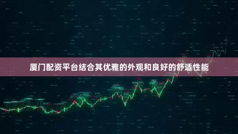 厦门配资平台结合其优雅的外观和良好的舒适性能