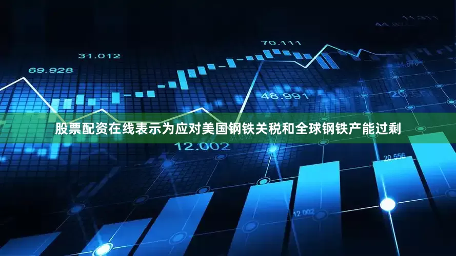 股票配资在线表示为应对美国钢铁关税和全球钢铁产能过剩