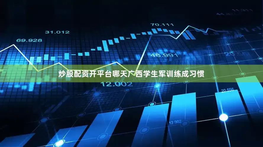 炒股配资开平台哪天广西学生军训练成习惯