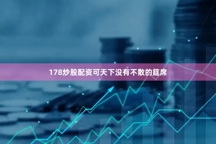 178炒股配资可天下没有不散的筵席
