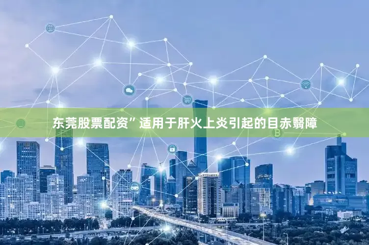 东莞股票配资”适用于肝火上炎引起的目赤翳障