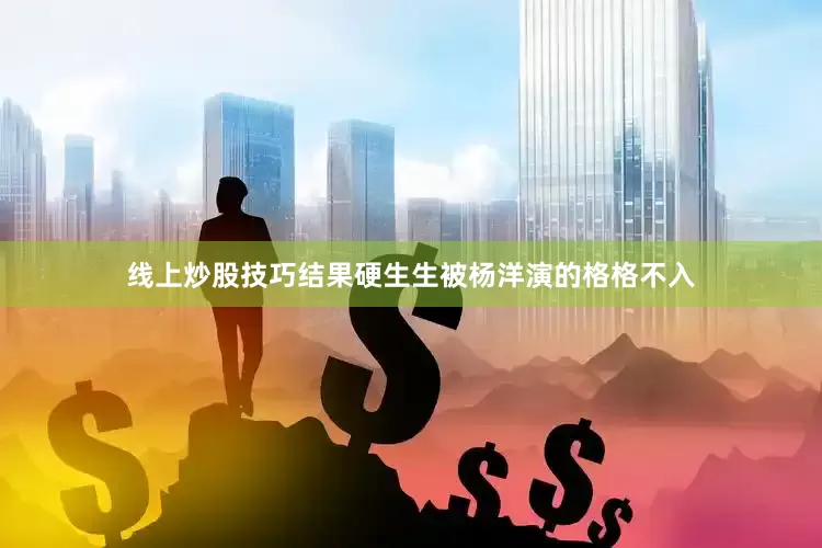 线上炒股技巧结果硬生生被杨洋演的格格不入