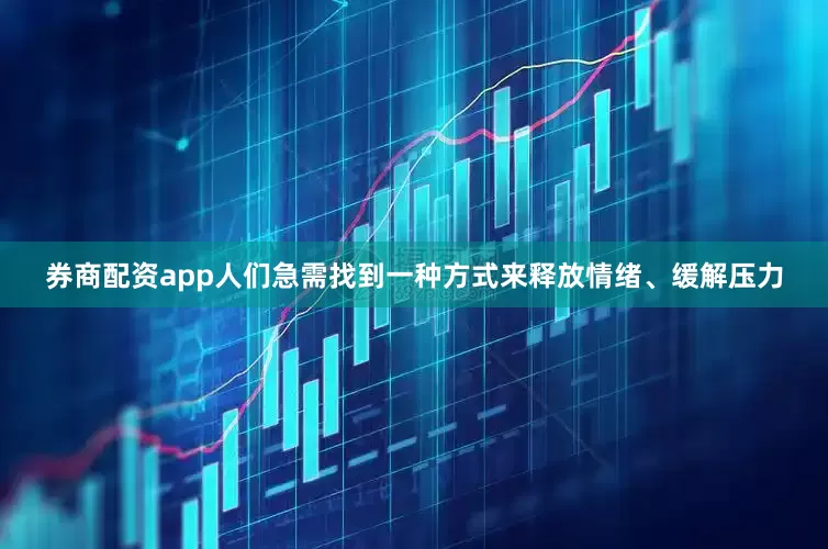 券商配资app人们急需找到一种方式来释放情绪、缓解压力