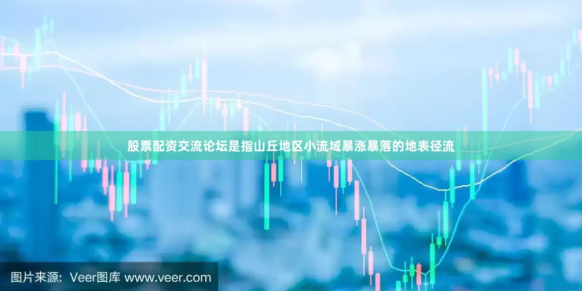 股票配资交流论坛是指山丘地区小流域暴涨暴落的地表径流