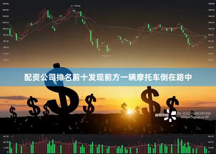 配资公司排名前十发现前方一辆摩托车倒在路中