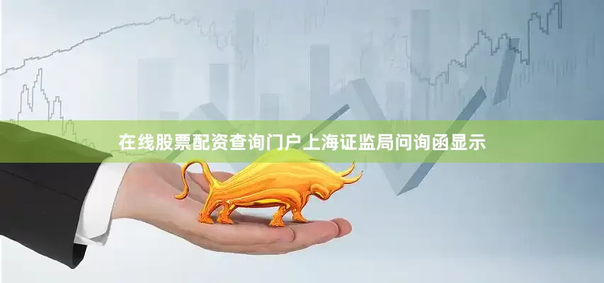 在线股票配资查询门户上海证监局问询函显示