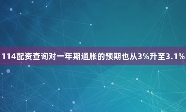 114配资查询对一年期通胀的预期也从3%升至3.1%