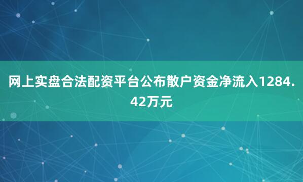网上实盘合法配资平台公布散户资金净流入1284.42万元