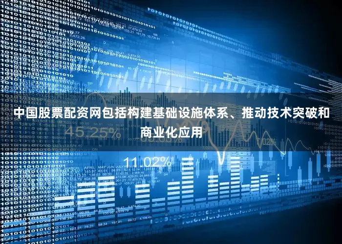 中国股票配资网包括构建基础设施体系、推动技术突破和商业化应用