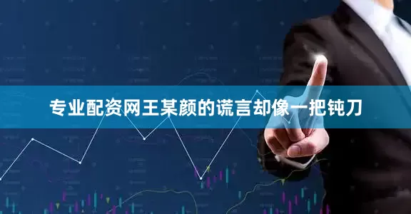 专业配资网王某颜的谎言却像一把钝刀