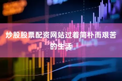 炒股股票配资网站过着简朴而艰苦的生活
