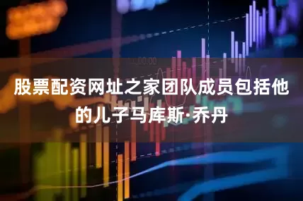 股票配资网址之家团队成员包括他的儿子马库斯·乔丹