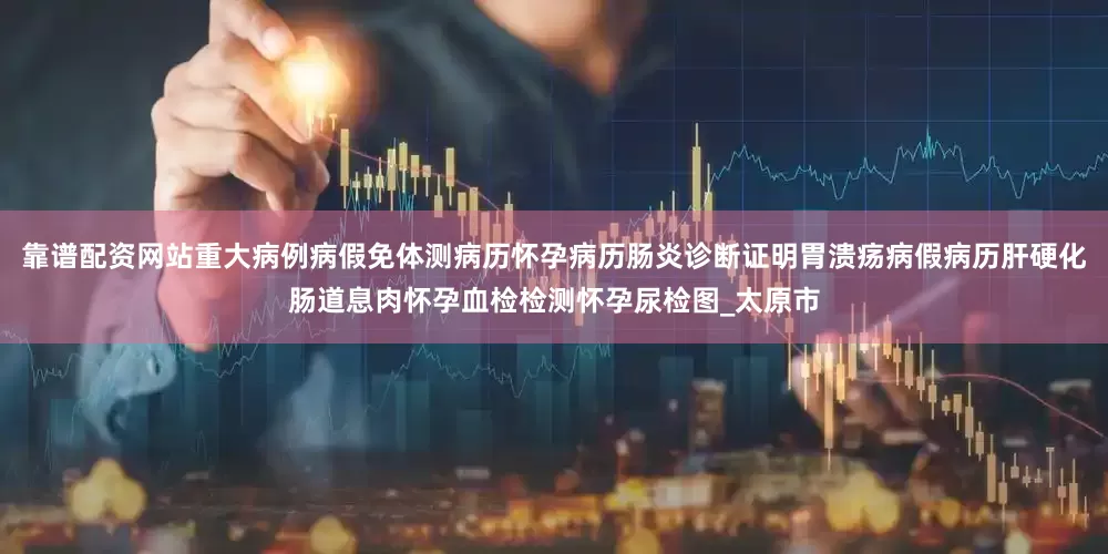 靠谱配资网站重大病例病假免体测病历怀孕病历肠炎诊断证明胃溃疡病假病历肝硬化肠道息肉怀孕血检检测怀孕尿检图_太原市