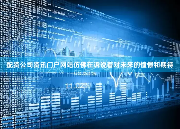 配资公司资讯门户网站仿佛在诉说着对未来的憧憬和期待